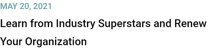 May 20, 2021
Learn from Industry Superstars and Renew Your Organization