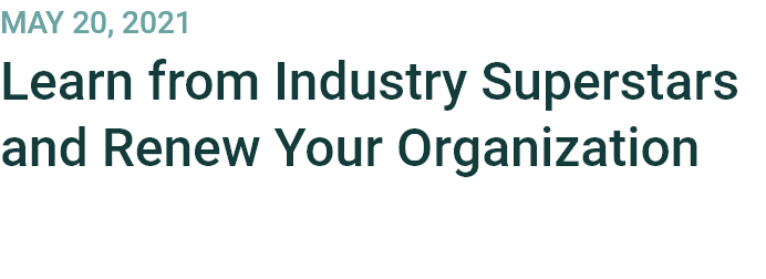 May 20, 2021
Learn from Industry Superstars and Renew Your Organization