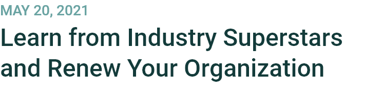May 20, 2021
Learn from Industry Superstars and Renew Your Organization